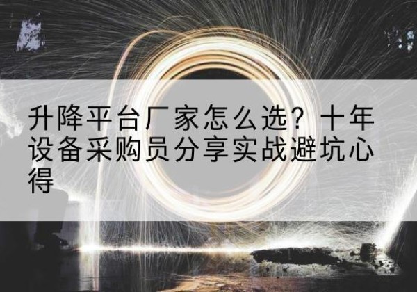 沂水升降平台厂家-怎么选？十年设备采购员分享实战避坑心得