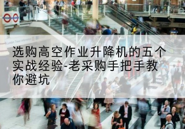 沂水高空作业升降机厂家-选购高空作业升降机的五个实战经验-老采购手把手教你避坑