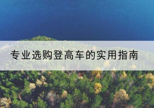 沂水电动登高车厂家推荐-专业选购登高车的实用指南