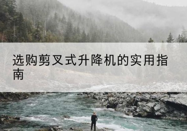 沂水剪叉式升降机怎么选-选购剪叉式升降机的实用指南